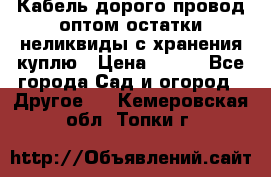 Кабель дорого провод оптом остатки неликвиды с хранения куплю › Цена ­ 100 - Все города Сад и огород » Другое   . Кемеровская обл.,Топки г.